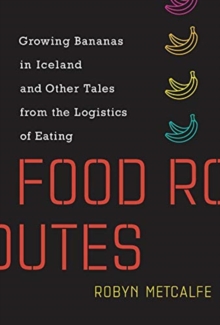 Image for Food routes  : growing bananas in Iceland and other tales from the logistics of eating