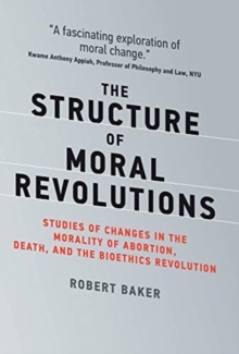 Image for The Structure of Moral Revolutions : Studies of Changes in the Morality of Abortion, Death, and the Bioethics Revolution