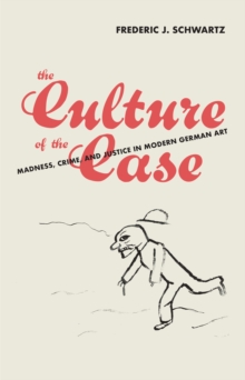 The Culture of the Case: Madness, Crime, and Justice in Modern German Art