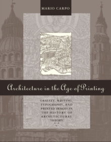Image for Architecture in the age of printing: orality, writing, typography, and printed images in the history of architectural theory