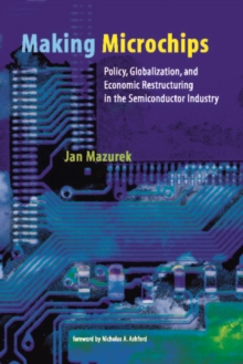 Image for Making microchips: policy, globalization, and economic restructuring in the semiconductor industry