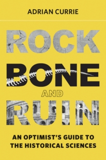 Image for Rock, bone, and ruin: an optimist's guide to the historical sciences