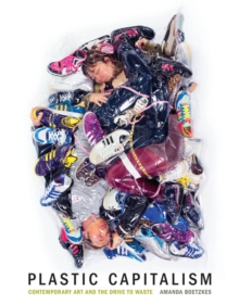Image for Plastic capitalism: contemporary art and the drive to waste