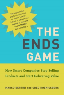 Image for The Ends Game: How Smart Companies Stop Selling Products and Start Delivering Value