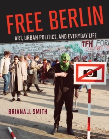 Image for Free Berlin: Art, Urban Politics, and Everyday Life