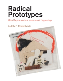 Radical Prototypes: Allan Kaprow and the Invention of Happenings