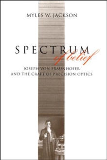 Image for Spectrum of Belief : Joseph von Fraunhofer and the Craft of Precision Optics