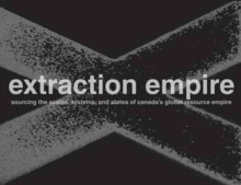 Image for Extraction empire  : undermining the systems, states, and scales of Canada's global resource empire, 2017-1217
