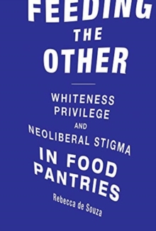 Image for Feeding the Other : Whiteness, Privilege, and Neoliberal Stigma in Food Pantries