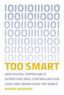 Too Smart: How Digital Capitalism is Extracting Data, Controlling Our Lives, and Taking Over the World