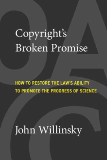 Copyright’s Broken Promise: How the Law Now Impedes the ‘Progress of Science’ and How it Can Be Fixed