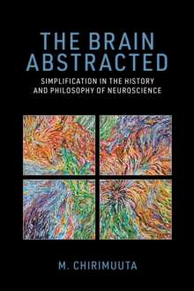 Image for The Brain Abstracted : Simplification in the History and Philosophy of Neuroscience
