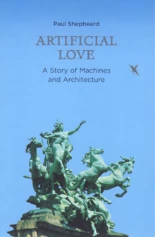 Image for Artificial love  : a story of machines and architecture