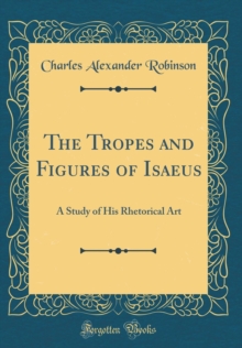 Image for The Tropes and Figures of Isaeus: A Study of His Rhetorical Art (Classic Reprint)