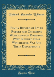 Image for Family Record of Lyles Robert and Catherine Worthington Robinson, (Who Resided Near Winchester, Va.) And Their Descendants (Classic Reprint)