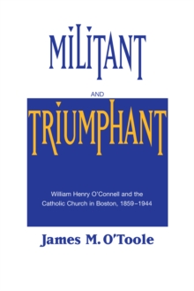 Image for Militant and Triumphant : William Henry O'Connell and the Catholic Church in Boston, 1859-1944