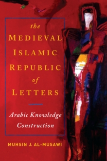 Image for The Medieval Islamic Republic of Letters : Arabic Knowledge Construction
