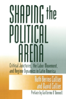 Image for Shaping the political arena: critical junctures, the labor movement, and regime dynamics in Latin America