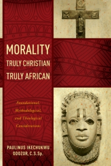 Image for Morality truly Christian, truly African: foundational, methodological, and theological considerations