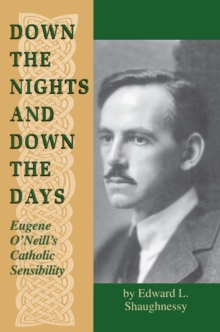Image for Down the nights and down the days: Eugene O'Neill's Catholic sensibility