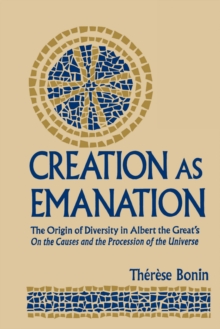 Image for Creation as Emanation: The Origin of Diversity in Albert the Great's On the Causes and the Procession of the Universe