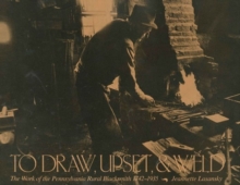 Image for To Draw, Upset, and Weld : The Work of the Pennsylvania Rural Blacksmith, 1742-1935