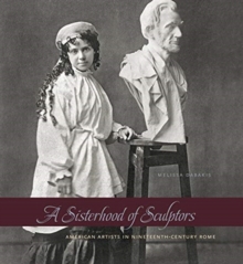 A Sisterhood of Sculptors: American Artists in Nineteenth-Century Rome