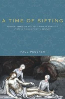 Image for A Time of Sifting : Mystical Marriage and the Crisis of Moravian Piety in the Eighteenth Century