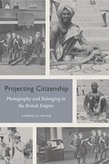 Image for Projecting citizenship  : photography and belonging in the British Empire