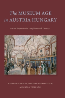 The Museum Age in Austria-Hungary: Art and Empire in the Long Nineteenth Century