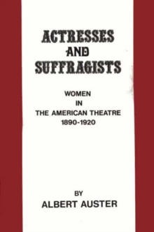 Image for Actresses and Suffragists : Women in the American Theater, 1890-1920