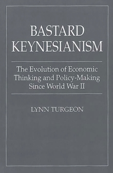 Image for Bastard Keynesianism : The Evolution of Economic Thinking and Policy-Making Since World War II