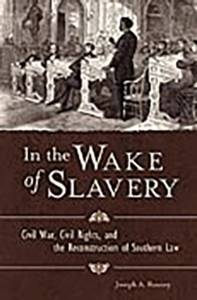 Image for In the wake of slavery  : Civil War, civil rights and the reconstruction of Southern law