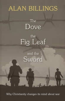 The Dove, the Fig Leaf and the Sword: Why Christianity Changes Its Mind About War