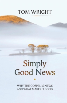 Simply Good News: Why The Gospel Is News And What Makes It Good