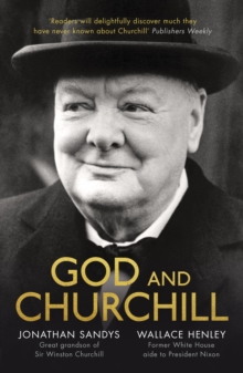 God and Churchill: How The Great Leader’s Sense Of Divine Destiny Changed His Troubled World And Offers Hope For Ours