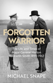 Forgotten Warrior: The Life and Times of Major-General Merton Beckwith-Smith 1890-1942. Foreword by Field Marshal Lord Guthrie