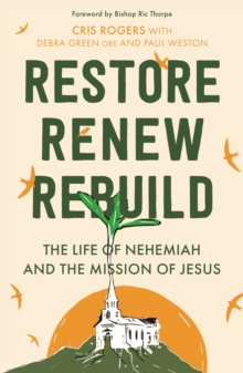 Image for Restore, renew, rebuild  : the life of Nehemiah and the mission of Jesus
