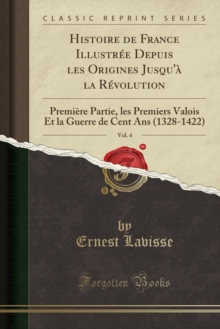 Image for Histoire de France Illustree Depuis les Origines Jusqu'a la Revolution, Vol. 4: Premiere Partie, les Premiers Valois Et la Guerre de Cent Ans (1328-1422) (Classic Reprint)
