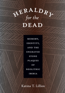 Heraldry for the Dead: Memory, Identity, and the Engraved Stone Plaques of Neolithic Iberia