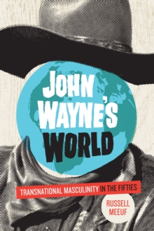 Image for John Wayne's World: Transnational Masculinity in the Fifties