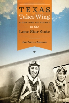 Image for Texas Takes Wing: A Century of Flight in the Lone Star State