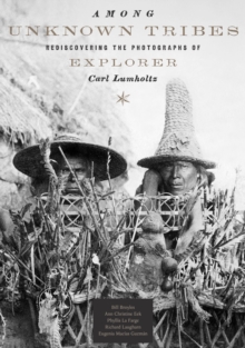 Image for Among unknown tribes  : rediscovering the photographs of explorer Carl Lumholtz