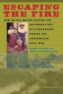 Image for Escaping the fire: how an Ixil Mayan pastor led his people out of a holocaust during the Guatemalan Civil War