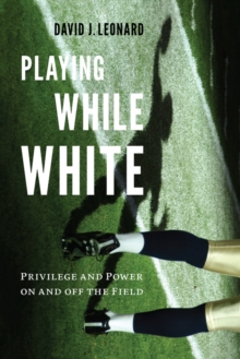 Image for Playing while White  : privilege and power on and off the field