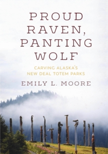 Image for Proud raven, panting wolf: carving Alaska's New Deal totem parks