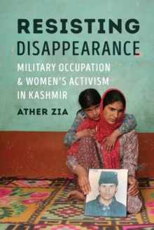 Resisting Disappearance: Military Occupation and Women’s Activism in Kashmir