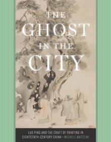 Image for The ghost in the city  : Luo Ping and the craft of painting in eighteenth-century China