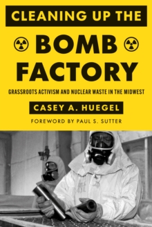 Image for Cleaning Up the Bomb Factory : Grassroots Activism and Nuclear Waste in the Midwest