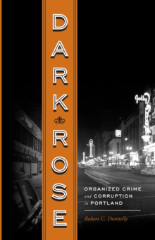 Image for Dark Rose: Organized Crime and Corruption in Portland